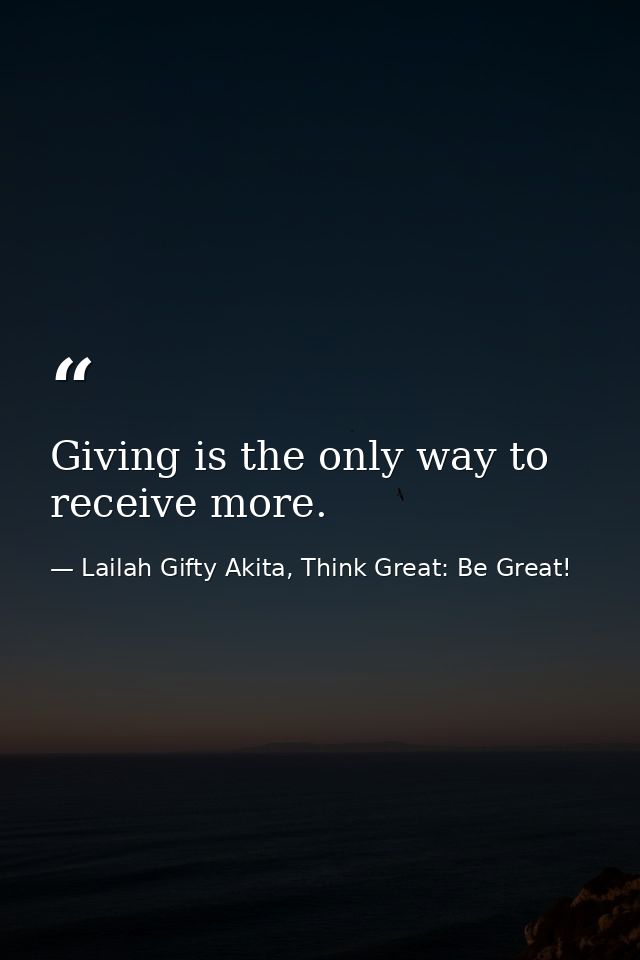 Giving is the only way to receive more. — Lailah Gifty Akita, Think Great: Be Great!