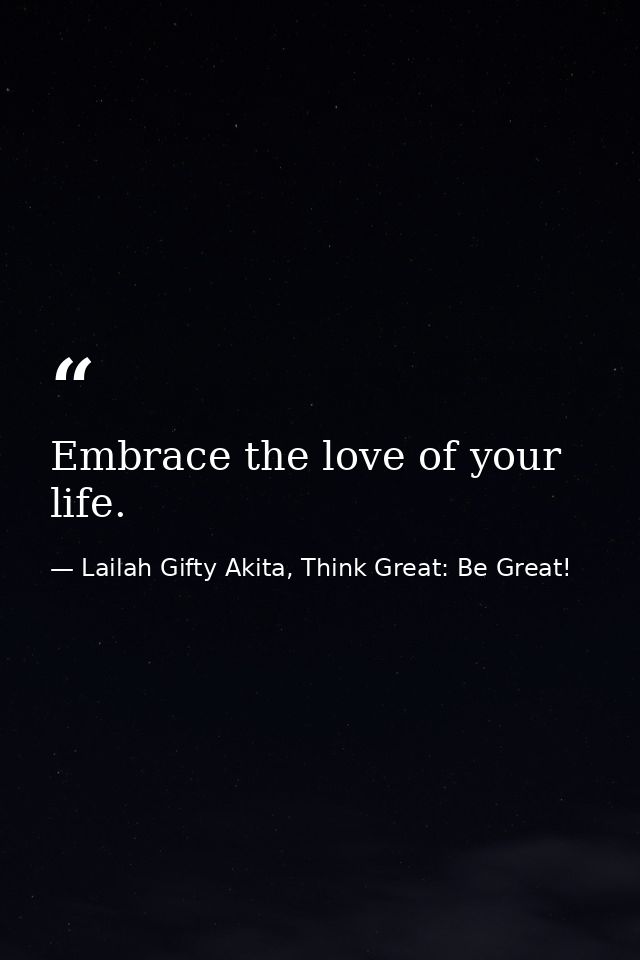 Embrace the love of your life. — Lailah Gifty Akita, Think Great: Be Great!