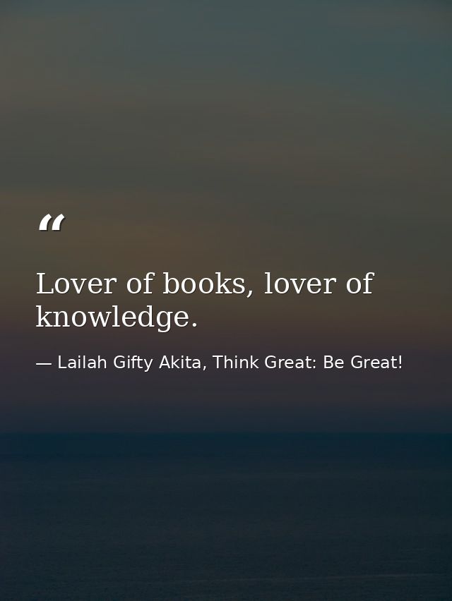 Lover of books, lover of knowledge. — Lailah Gifty Akita, Think Great: Be Great!