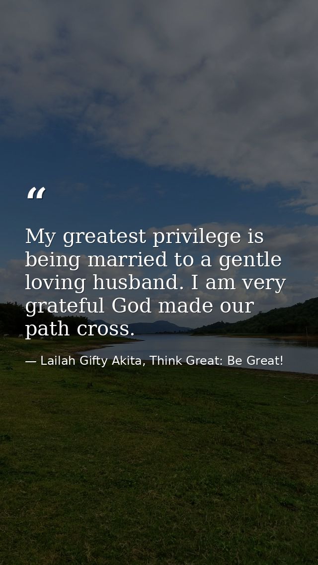 My greatest privilege is being married to a gentle loving husband. I am very grateful God made our path cross. — Lailah Gifty Akita, Think Great: Be Great!