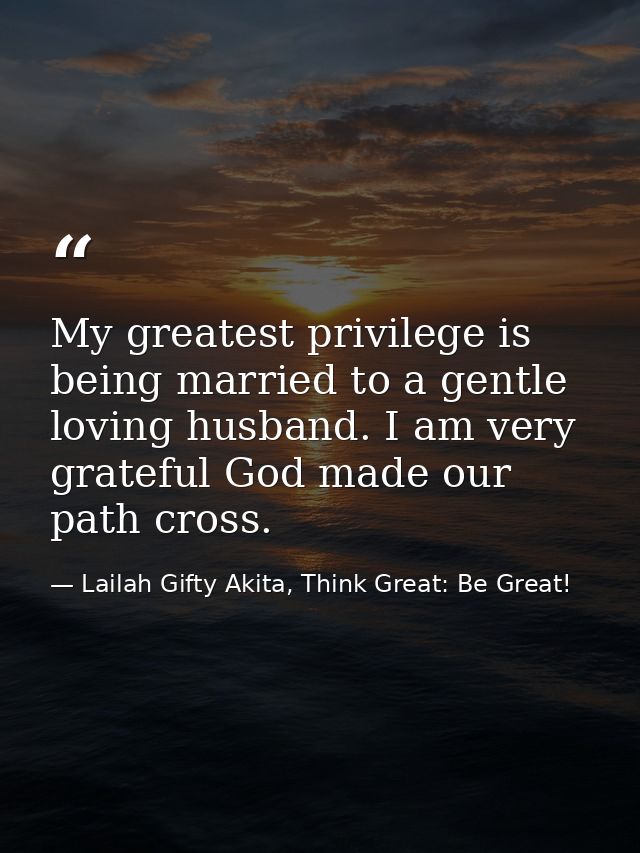 My greatest privilege is being married to a gentle loving husband. I am very grateful God made our path cross. — Lailah Gifty Akita, Think Great: Be Great!