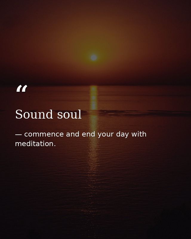 Sound soul — commence and end your day with meditation.