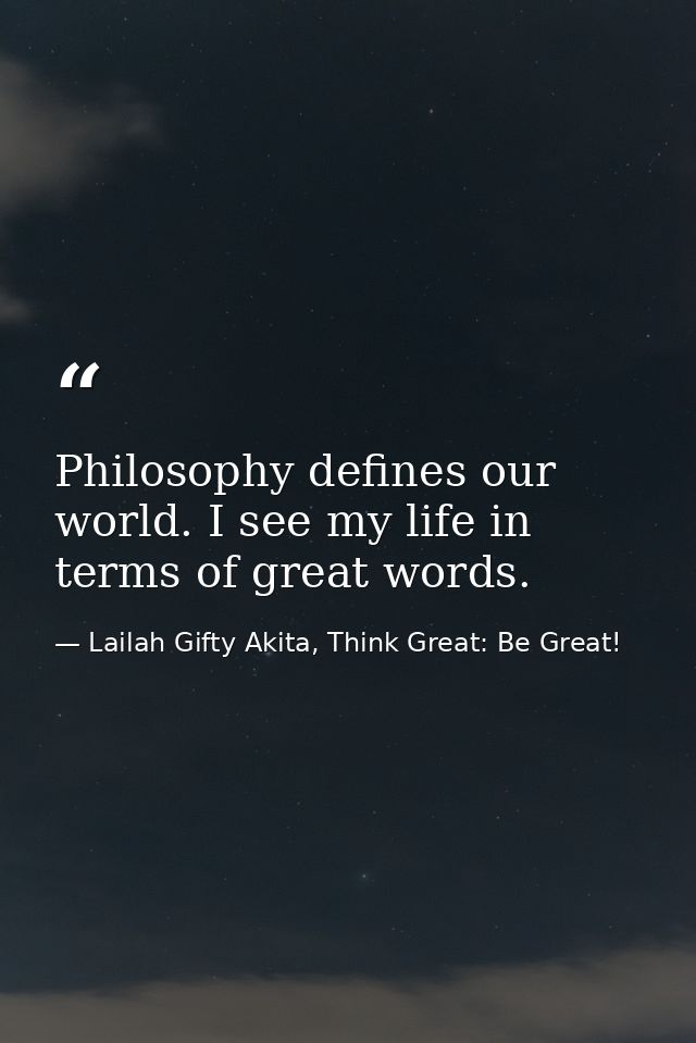 Philosophy defines our world. I see my life in terms of great words. — Lailah Gifty Akita, Think Great: Be Great!