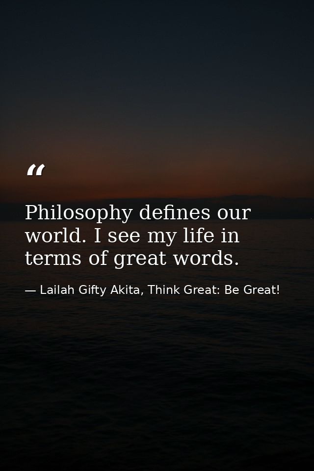 Philosophy defines our world. I see my life in terms of great words. — Lailah Gifty Akita, Think Great: Be Great!