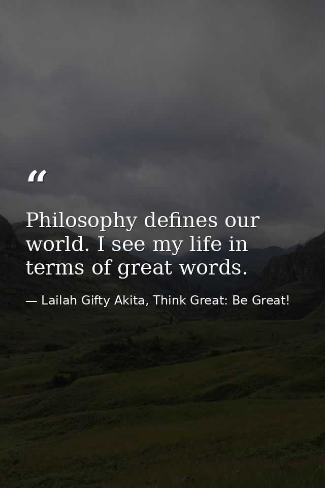 Philosophy defines our world. I see my life in terms of great words. — Lailah Gifty Akita, Think Great: Be Great!