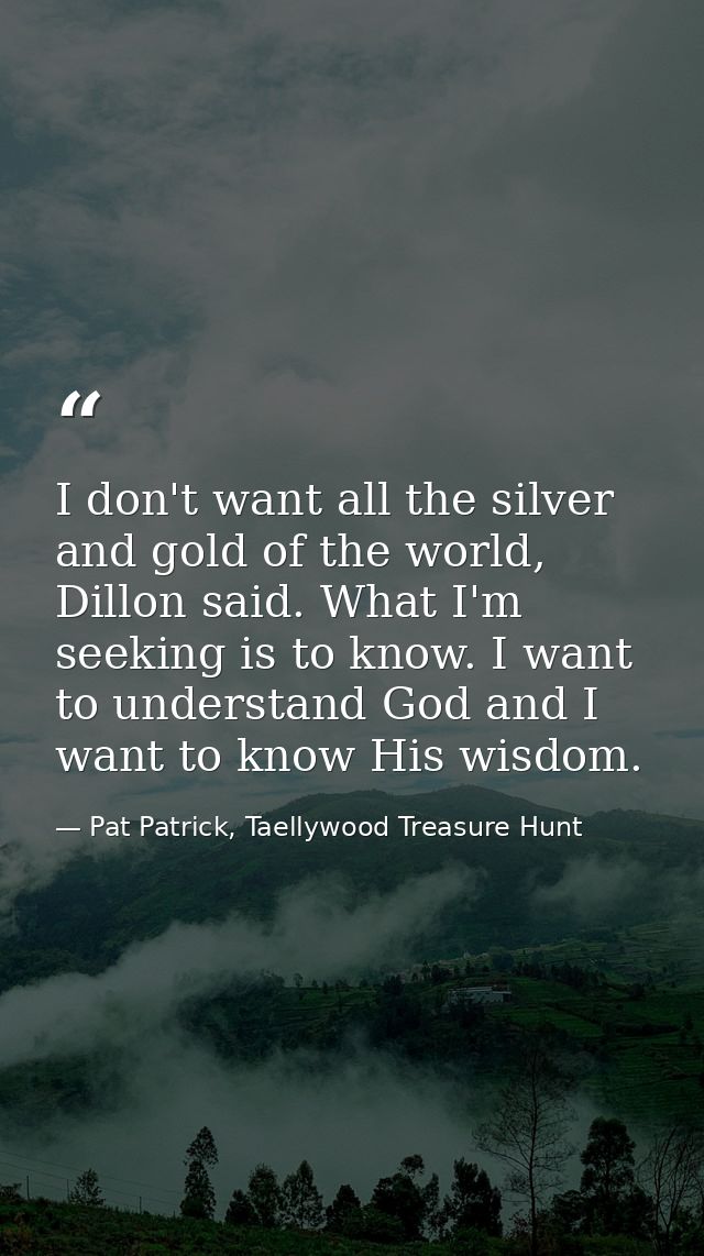 I don't want all the silver and gold of the world, Dillon said. What I'm seeking is to know. I want to understand God an — Pat Patrick, Taellywood Treasure Hunt