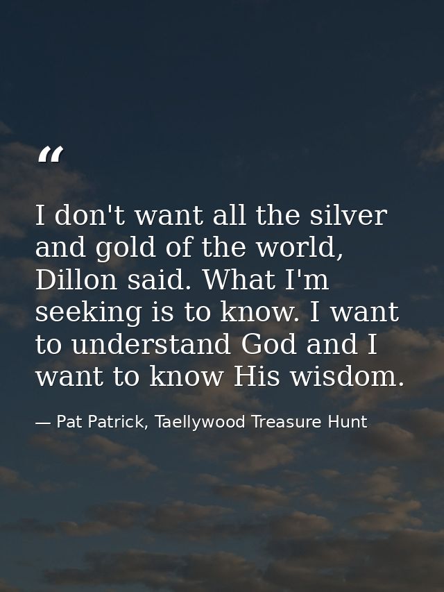 I don't want all the silver and gold of the world, Dillon said. What I'm seeking is to know. I want to understand God an — Pat Patrick, Taellywood Treasure Hunt