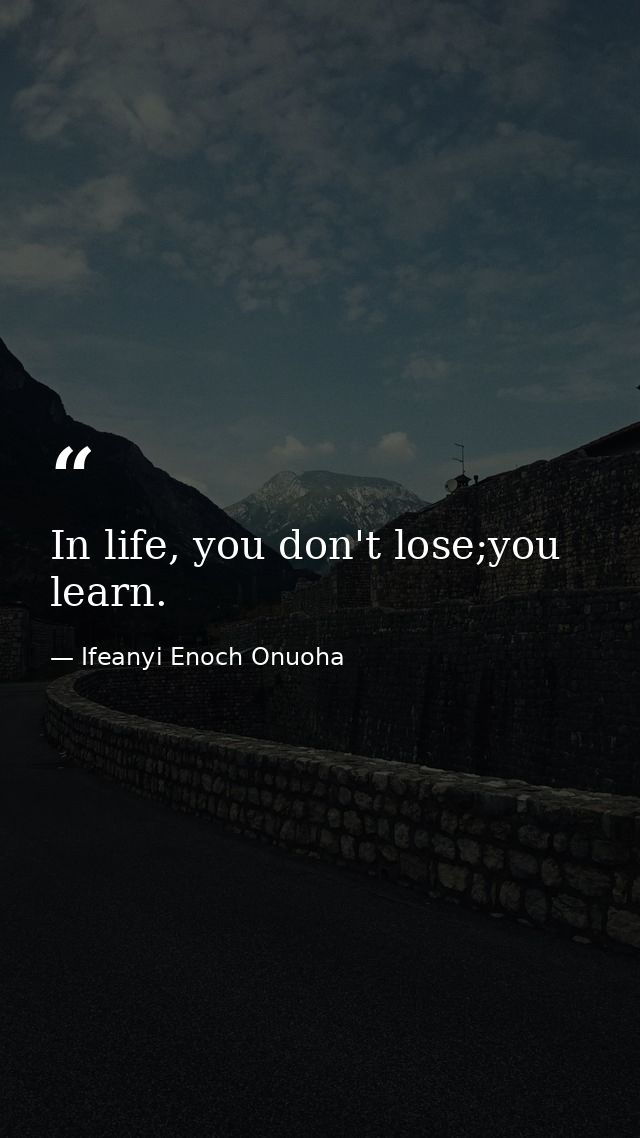 In life, you don't lose;you learn. — Ifeanyi Enoch Onuoha