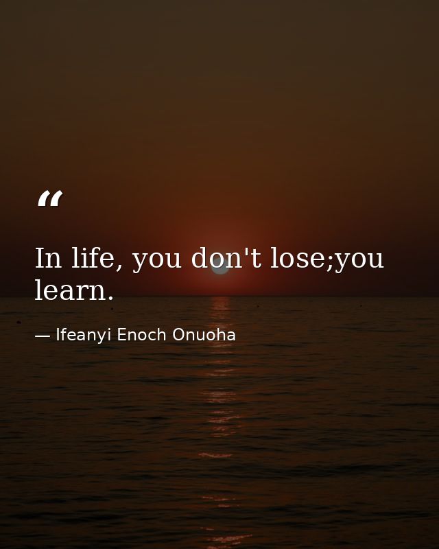 In life, you don't lose;you learn. — Ifeanyi Enoch Onuoha