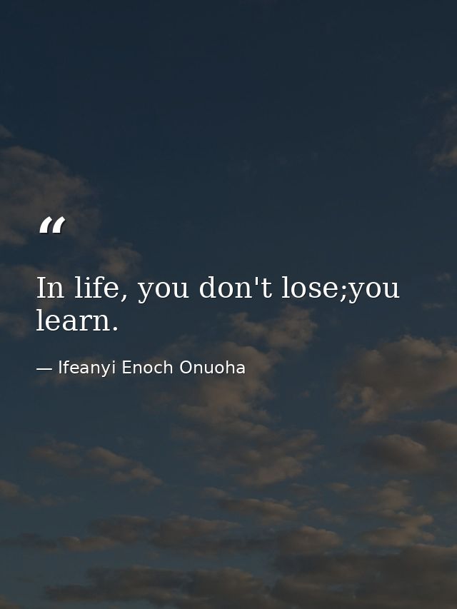 In life, you don't lose;you learn. — Ifeanyi Enoch Onuoha