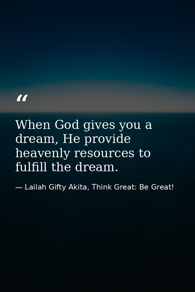 When God gives you a dream, He provide heavenly resources to fulfill the dream. — Lailah Gifty Akita, Think Great: Be Great!