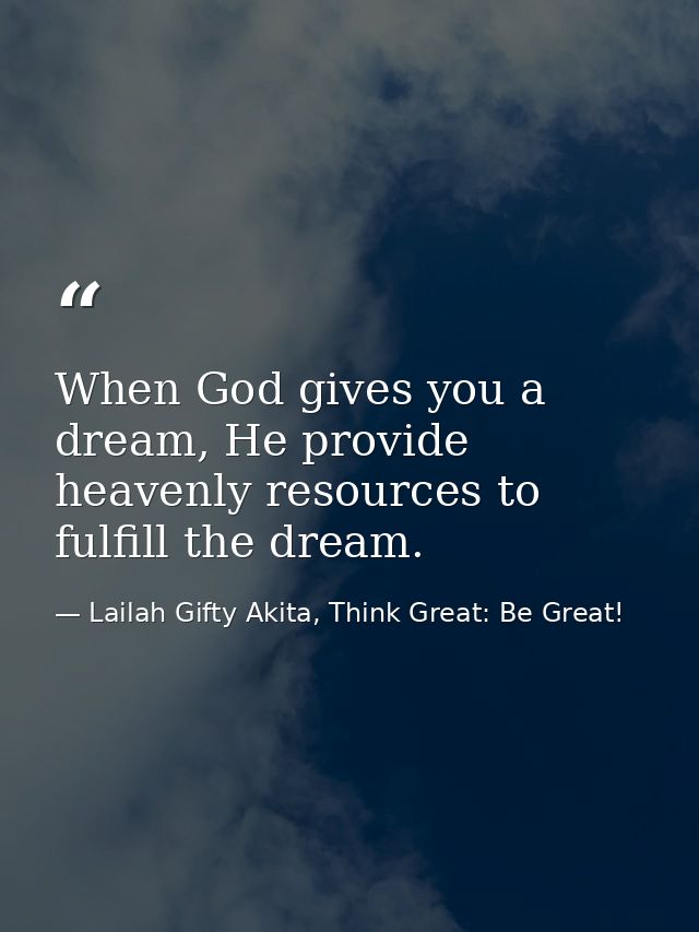 When God gives you a dream, He provide heavenly resources to fulfill the dream. — Lailah Gifty Akita, Think Great: Be Great!