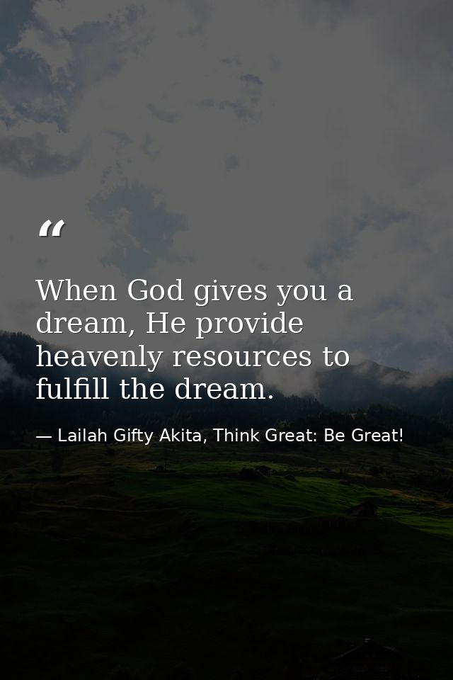 When God gives you a dream, He provide heavenly resources to fulfill the dream. — Lailah Gifty Akita, Think Great: Be Great!