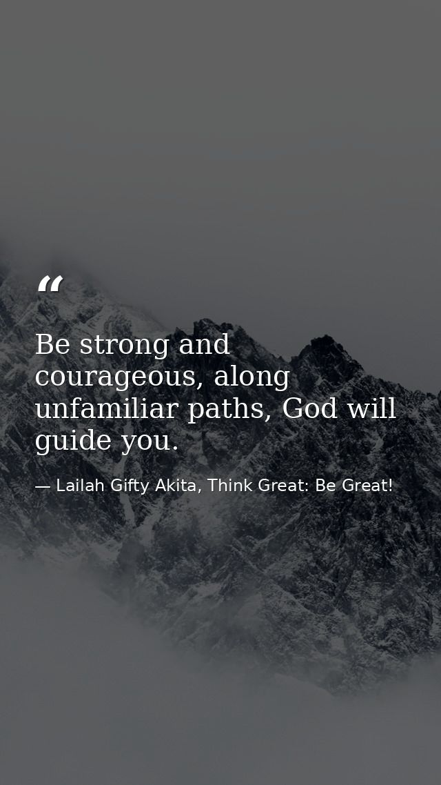 Be strong and courageous, along unfamiliar paths, God will guide you. — Lailah Gifty Akita, Think Great: Be Great!