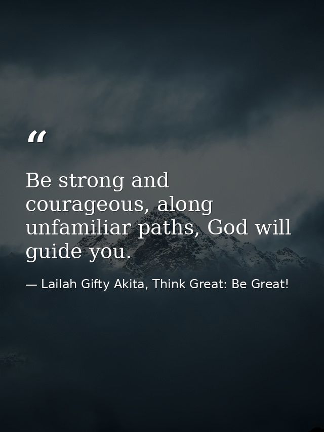 Be strong and courageous, along unfamiliar paths, God will guide you. — Lailah Gifty Akita, Think Great: Be Great!