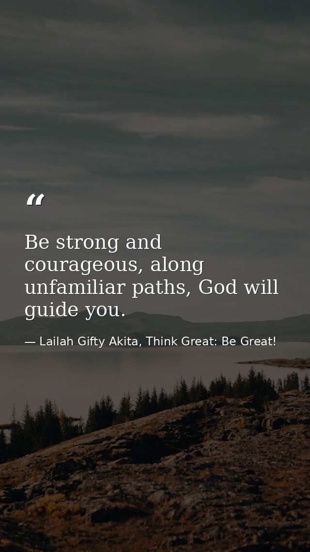 Be strong and courageous, along unfamiliar paths, God will guide you. — Lailah Gifty Akita, Think Great: Be Great!