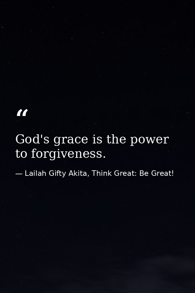 God's grace is the power to forgiveness. — Lailah Gifty Akita, Think Great: Be Great!