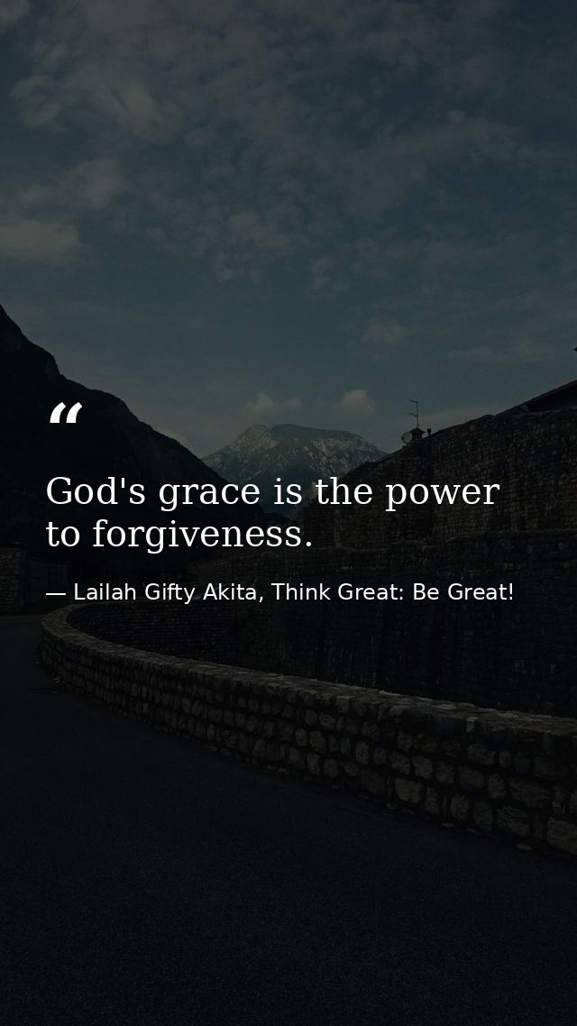 God's grace is the power to forgiveness. — Lailah Gifty Akita, Think Great: Be Great!