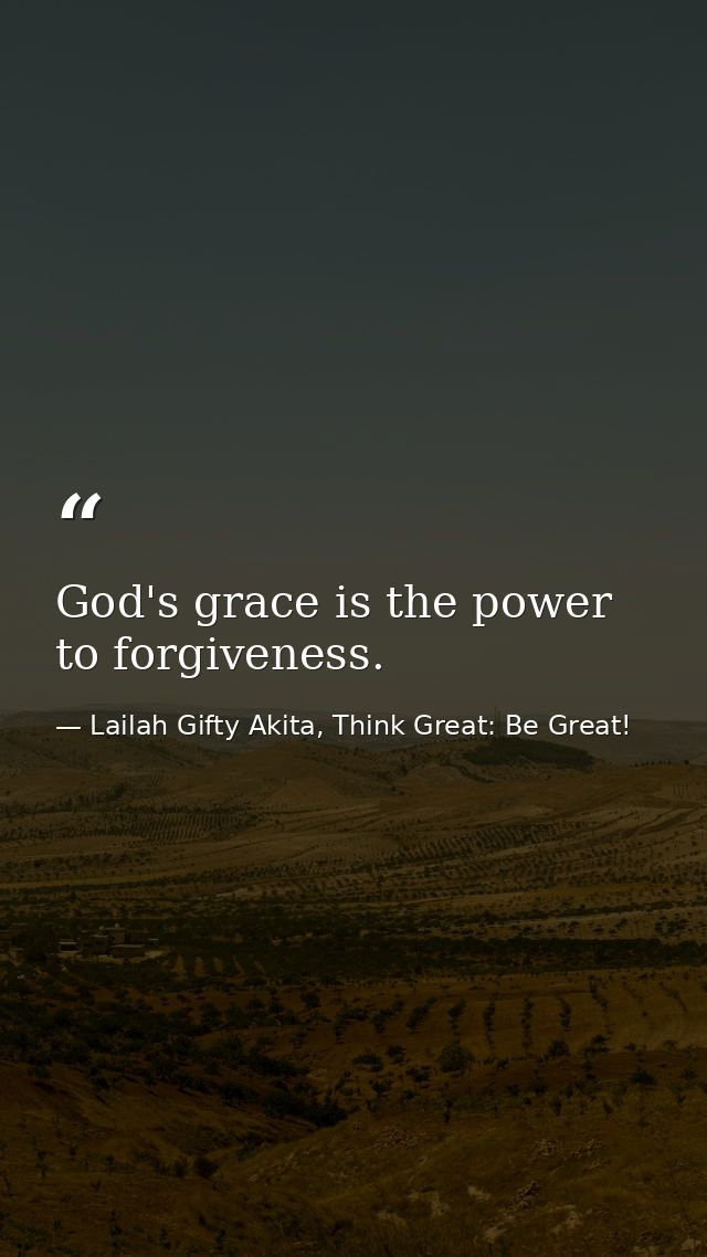 God's grace is the power to forgiveness. — Lailah Gifty Akita, Think Great: Be Great!