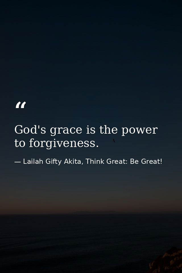 God's grace is the power to forgiveness. — Lailah Gifty Akita, Think Great: Be Great!