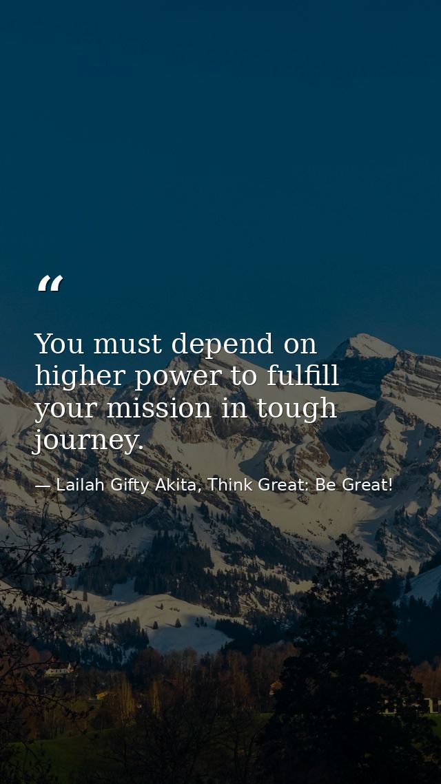 You must depend on higher power to fulfill your mission in tough journey. — Lailah Gifty Akita, Think Great: Be Great!