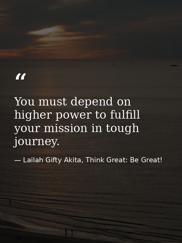 You must depend on higher power to fulfill your mission in tough journey. — Lailah Gifty Akita, Think Great: Be Great!