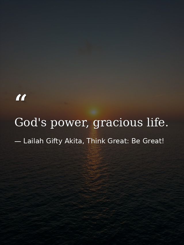 God's power, gracious life. — Lailah Gifty Akita, Think Great: Be Great!