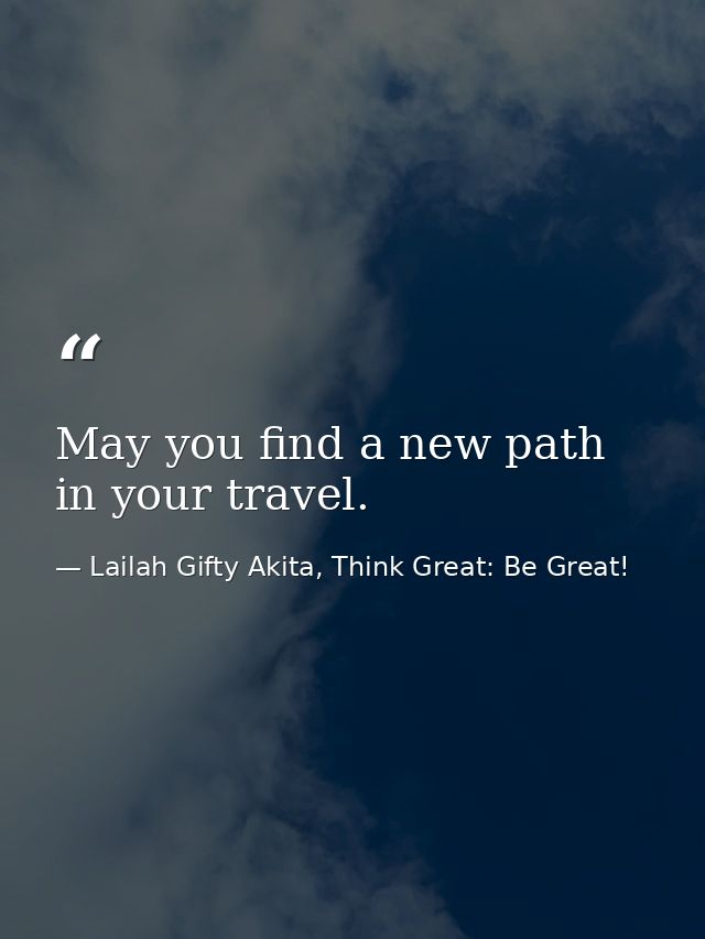 May you find a new path in your travel. — Lailah Gifty Akita, Think Great: Be Great!
