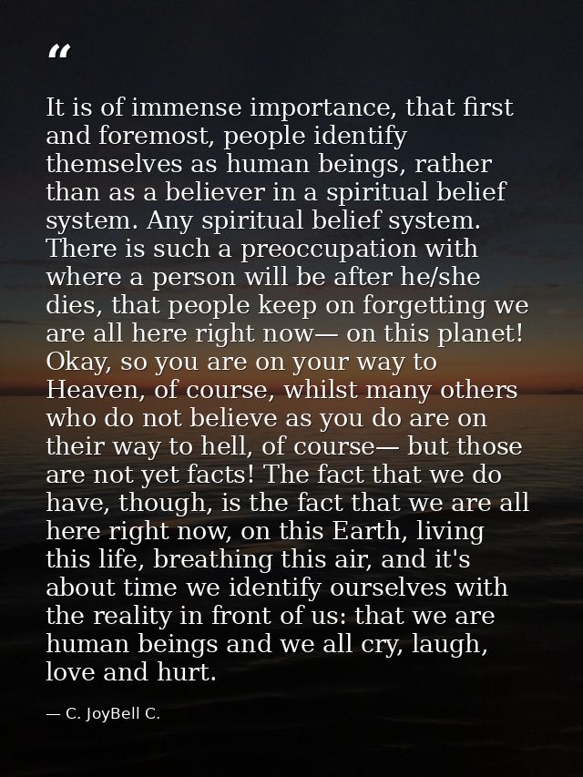 It is of immense importance, that first and foremost, people identify themselves as human beings, rather than as a belie — C. JoyBell C.