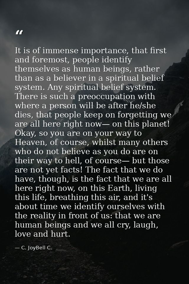 It is of immense importance, that first and foremost, people identify themselves as human beings, rather than as a belie — C. JoyBell C.