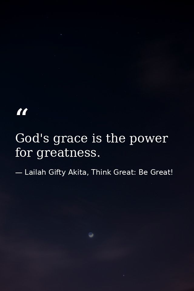 God's grace is the power for greatness. — Lailah Gifty Akita, Think Great: Be Great!