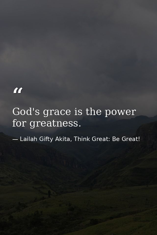 God's grace is the power for greatness. — Lailah Gifty Akita, Think Great: Be Great!