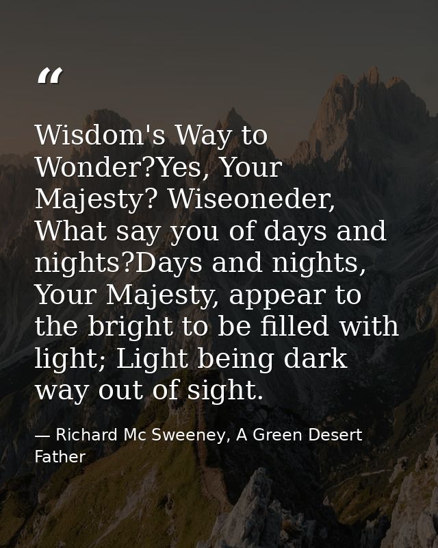 Wisdom's Way to Wonder?Yes, Your Majesty? Wiseoneder, What say you of days and nights?Days and nights, Your Majesty, app — Richard Mc Sweeney, A Green Desert Father