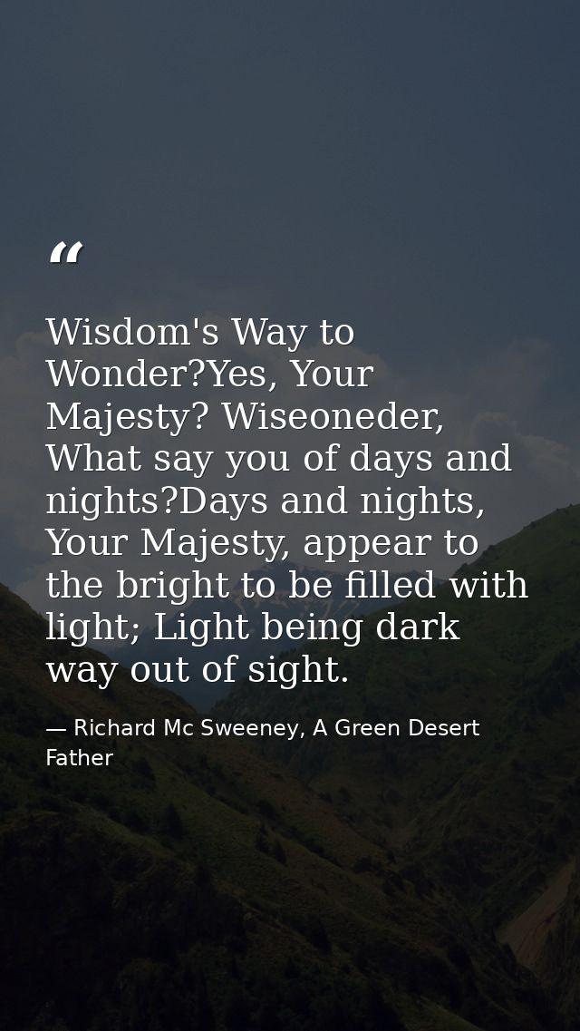 Wisdom's Way to Wonder?Yes, Your Majesty? Wiseoneder, What say you of days and nights?Days and nights, Your Majesty, app — Richard Mc Sweeney, A Green Desert Father