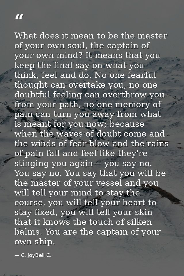 What does it mean to be the master of your own soul, the captain of your own mind? It means that you keep the final say  — C. JoyBell C.