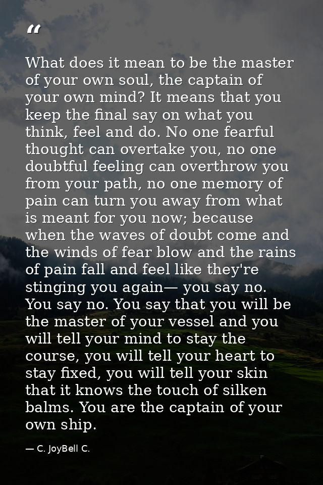 What does it mean to be the master of your own soul, the captain of your own mind? It means that you keep the final say  — C. JoyBell C.