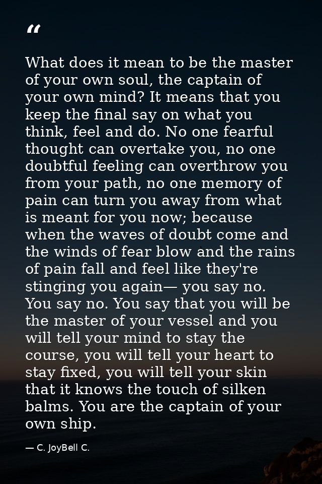 What does it mean to be the master of your own soul, the captain of your own mind? It means that you keep the final say  — C. JoyBell C.