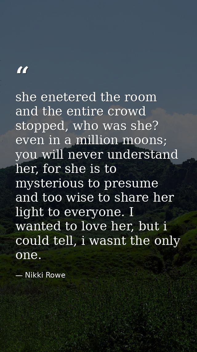 she enetered the room and the entire crowd stopped, who was she? even in a million moons; you will never understand her, — Nikki Rowe