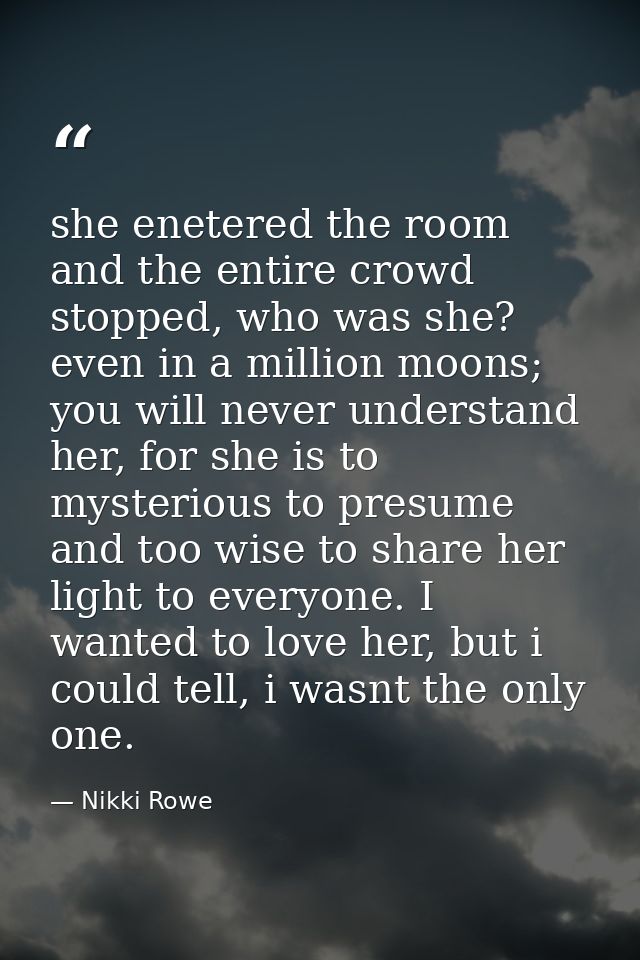 she enetered the room and the entire crowd stopped, who was she? even in a million moons; you will never understand her, — Nikki Rowe