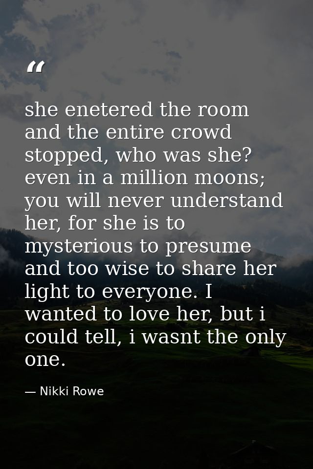 she enetered the room and the entire crowd stopped, who was she? even in a million moons; you will never understand her, — Nikki Rowe