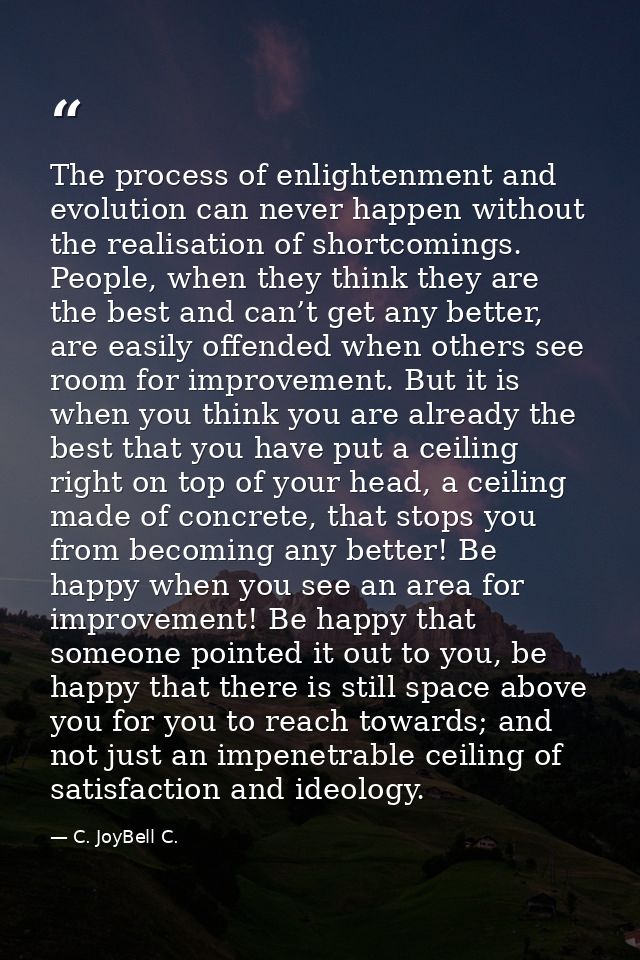The process of enlightenment and evolution can never happen without the realisation of shortcomings. People, when they t — C. JoyBell C.