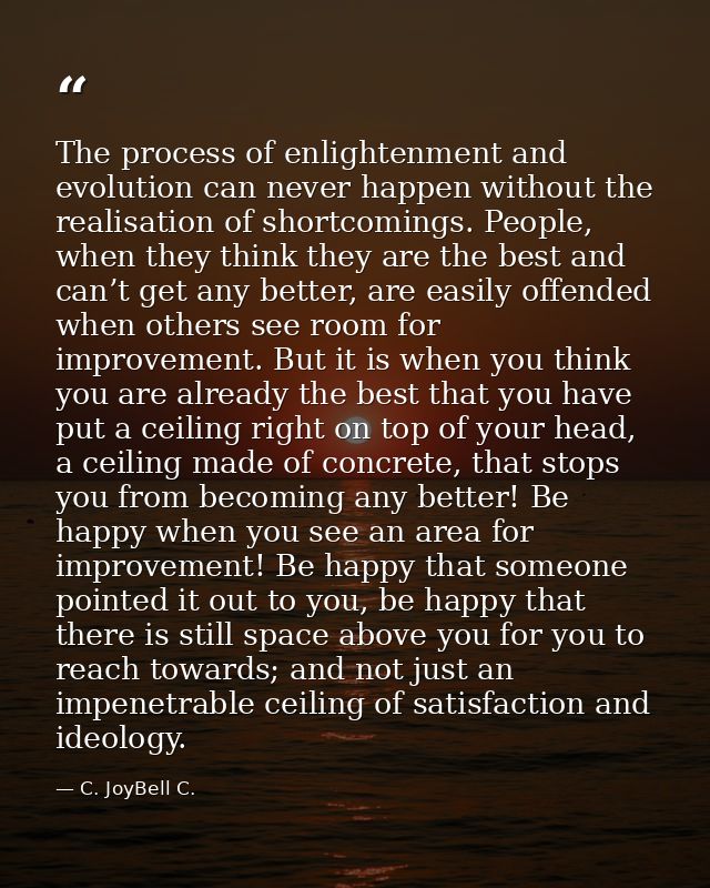 The process of enlightenment and evolution can never happen without the realisation of shortcomings. People, when they t — C. JoyBell C.