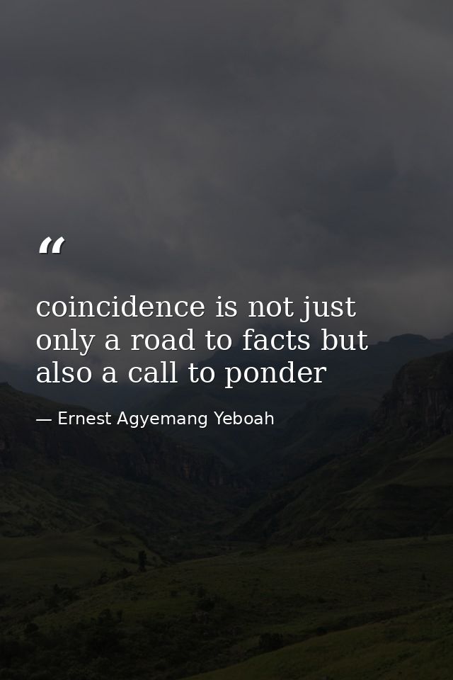 coincidence is not just only a road to facts but also a call to ponder — Ernest Agyemang Yeboah