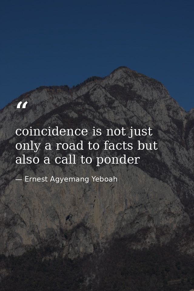 coincidence is not just only a road to facts but also a call to ponder — Ernest Agyemang Yeboah