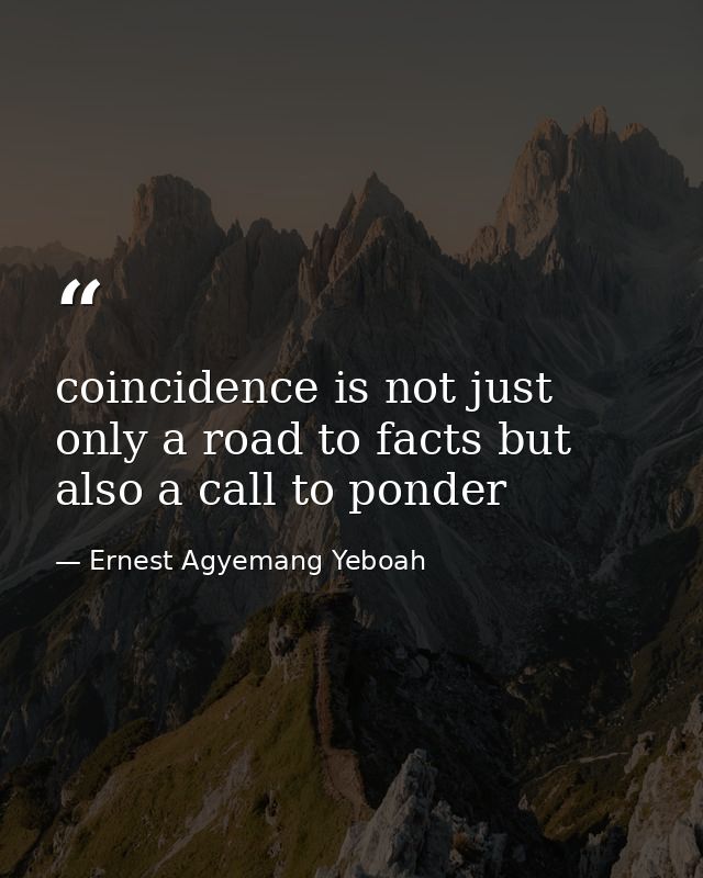 coincidence is not just only a road to facts but also a call to ponder — Ernest Agyemang Yeboah