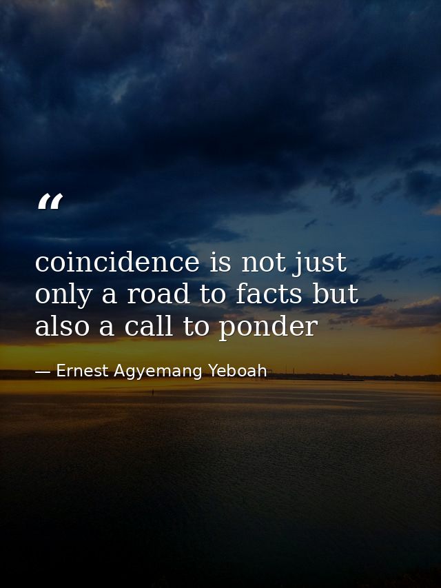 coincidence is not just only a road to facts but also a call to ponder — Ernest Agyemang Yeboah