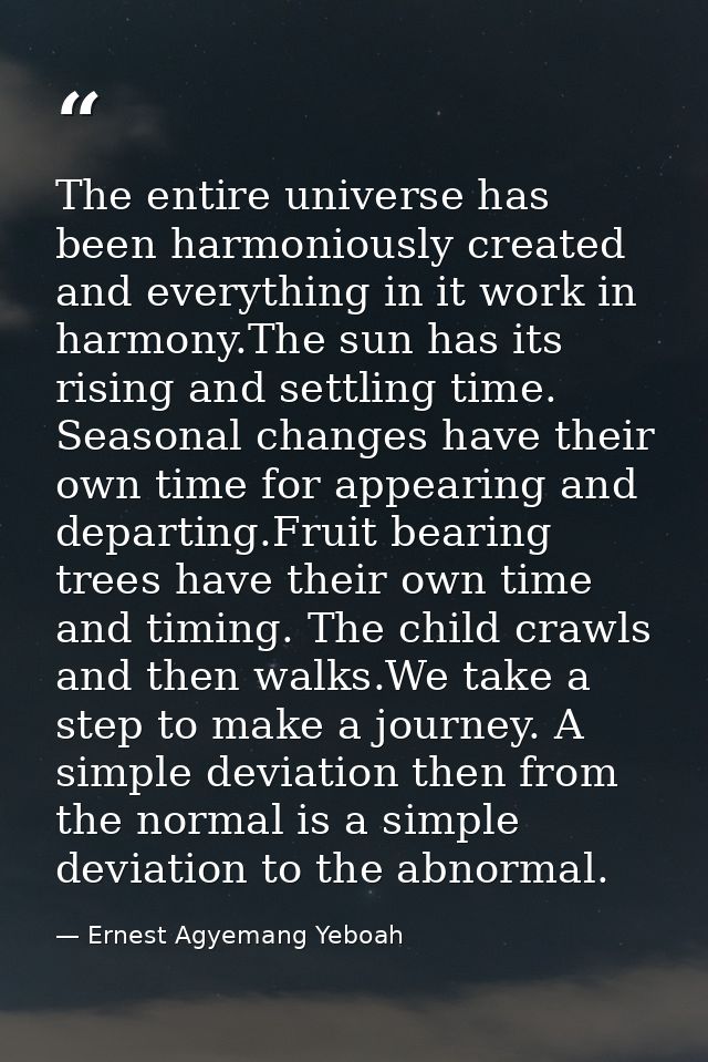 The entire universe has been harmoniously created and everything in it work in harmony.The sun has its rising and settli — Ernest Agyemang Yeboah