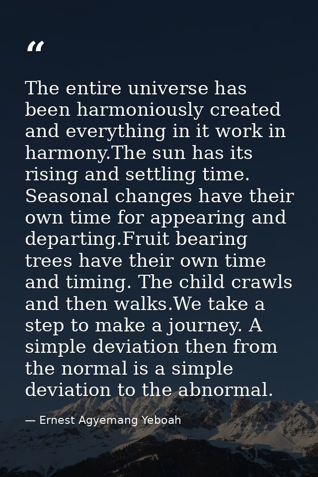 The entire universe has been harmoniously created and everything in it work in harmony.The sun has its rising and settli — Ernest Agyemang Yeboah