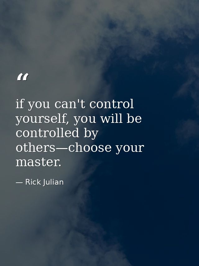 if you can't control yourself, you will be controlled by others—choose your master. — Rick Julian