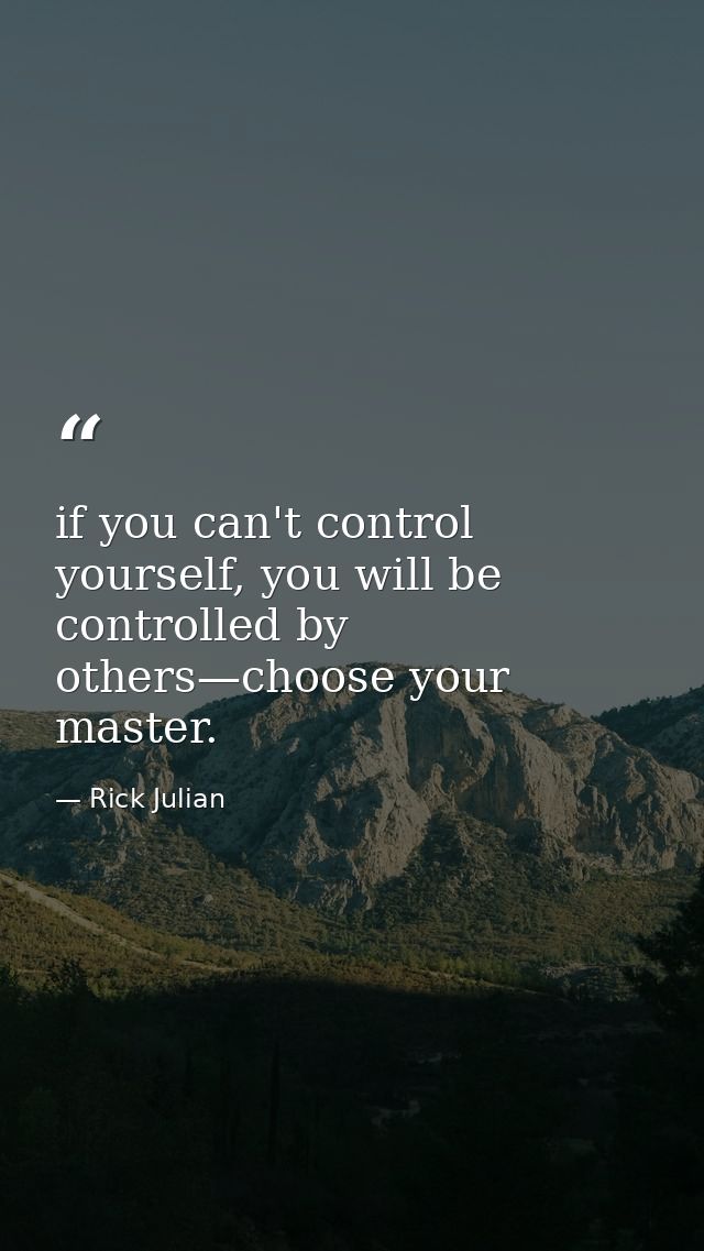 if you can't control yourself, you will be controlled by others—choose your master. — Rick Julian